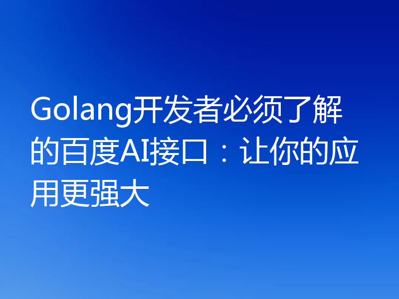 Golang开发者必须了解的百度AI接口:让你的应用更强大