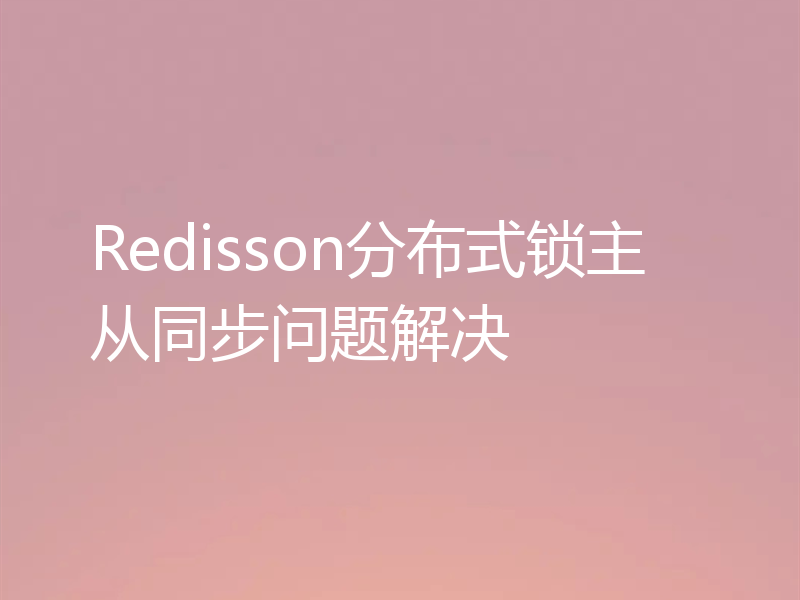 Redisson分布式锁主从同步问题解决