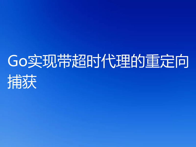 Go实现带超时代理的重定向捕获