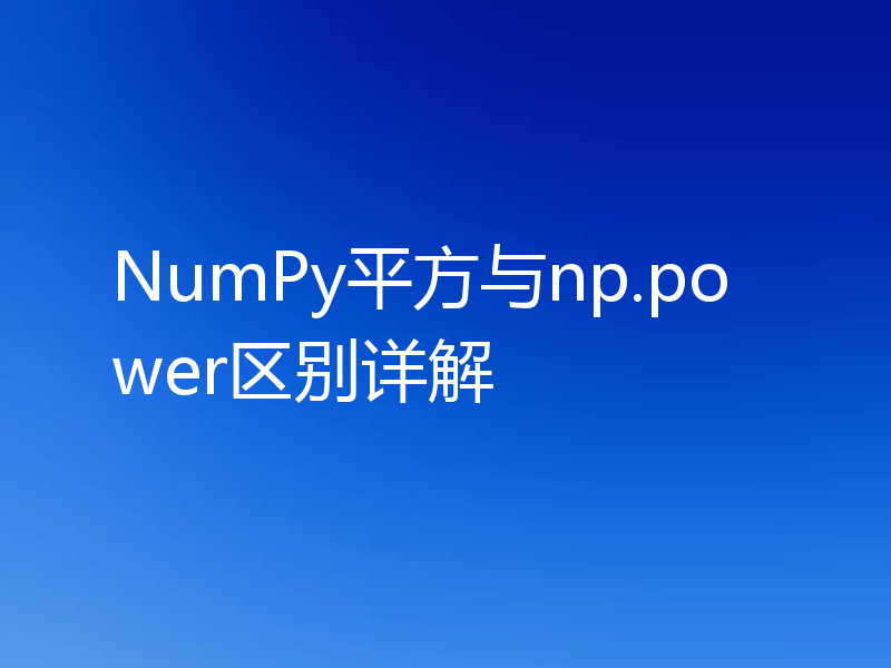 NumPy平方与np.power区别详解