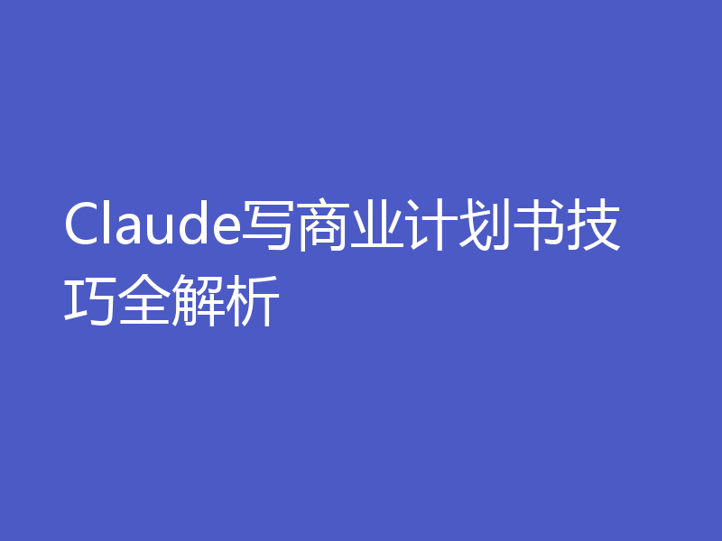 Claude写商业计划书技巧全解析