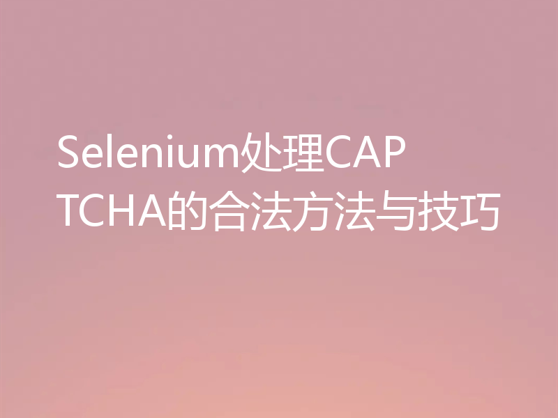Selenium处理CAPTCHA的合法方法与技巧