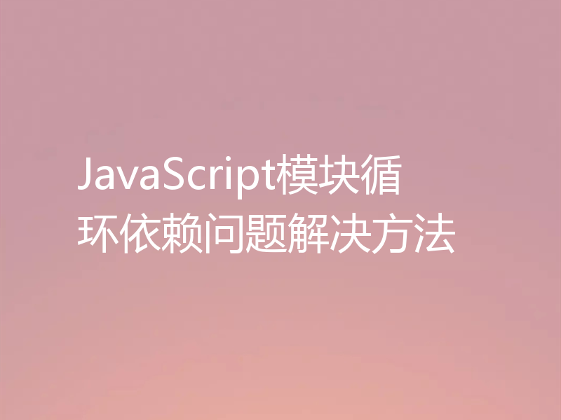 JavaScript模块循环依赖问题解决方法
