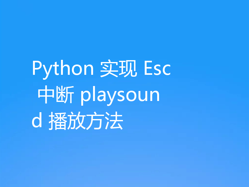 Python 实现 Esc 中断 playsound 播放方法