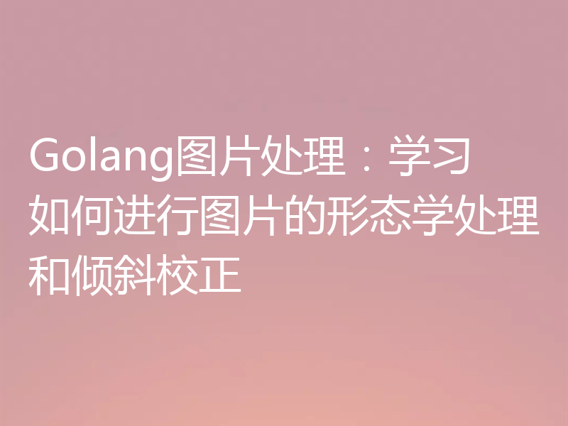 Golang图片处理:学习如何进行图片的形态学处理和倾斜校正