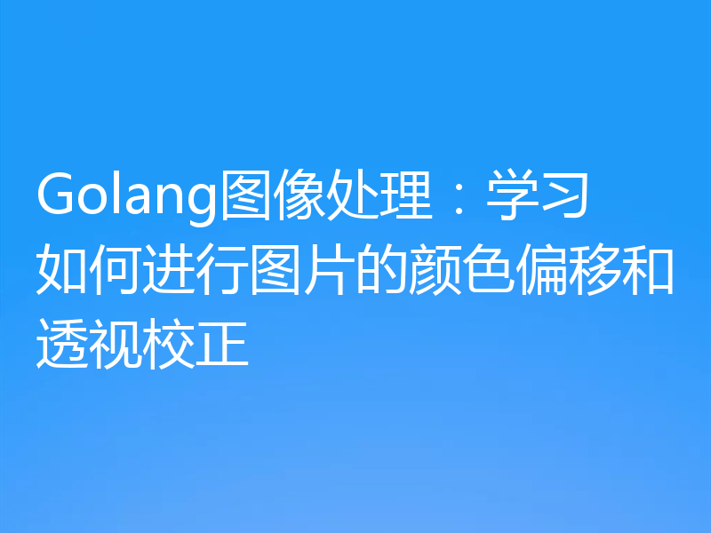 Golang图像处理:学习如何进行图片的颜色偏移和透视校正