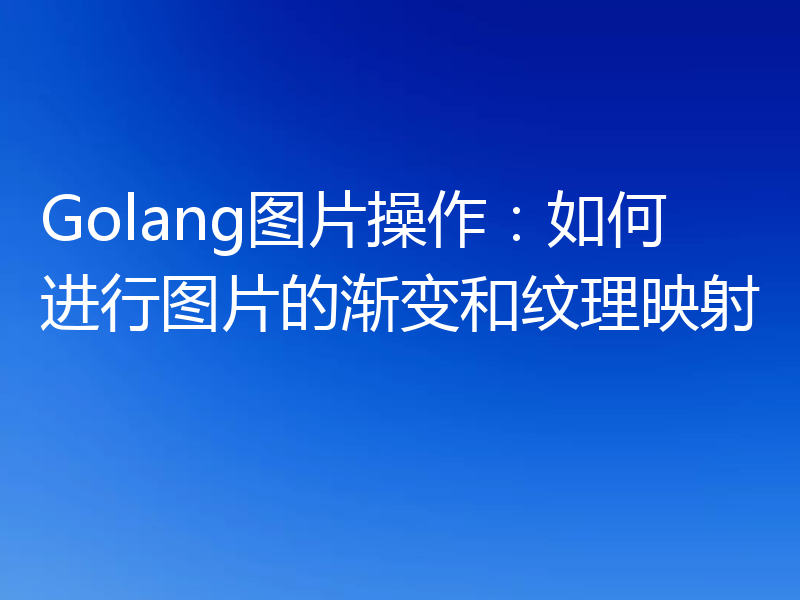 Golang图片操作:如何进行图片的渐变和纹理映射