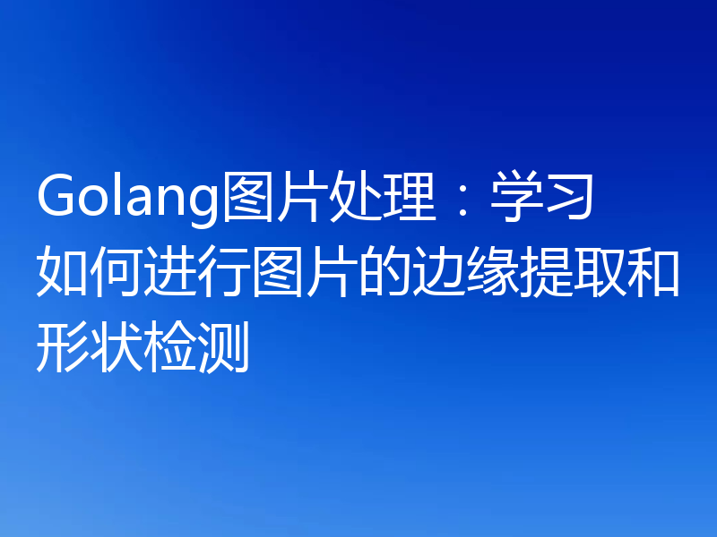 Golang图片处理:学习如何进行图片的边缘提取和形状检测