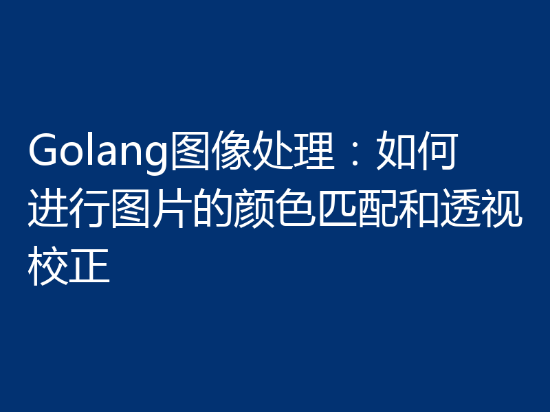 Golang图像处理:如何进行图片的颜色匹配和透视校正