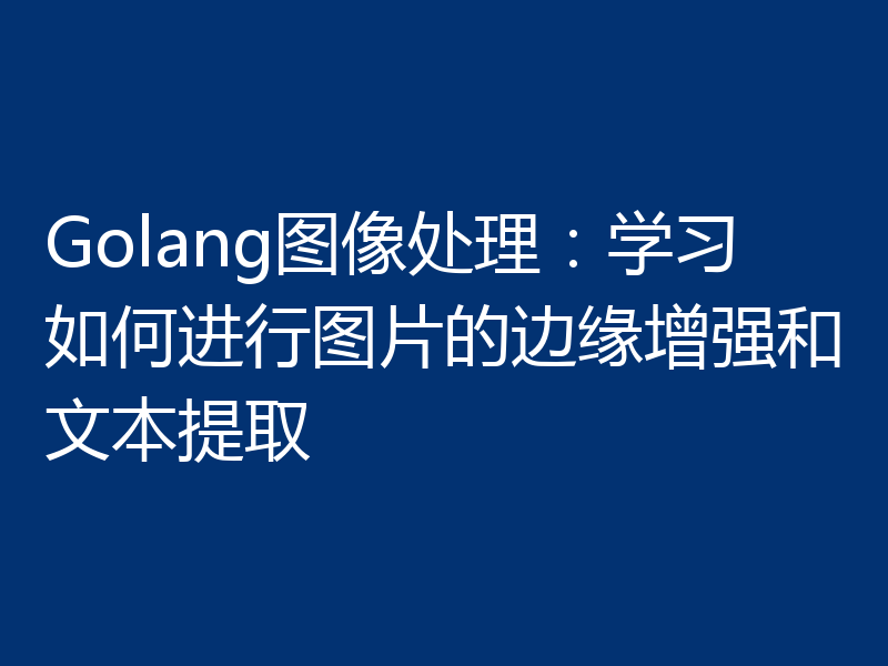 Golang图像处理:学习如何进行图片的边缘增强和文本提取