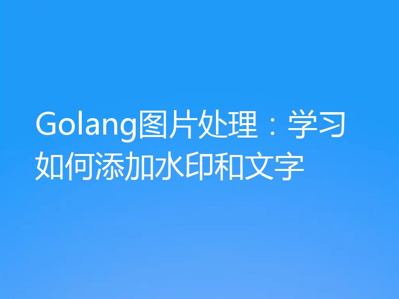 Golang图片处理:学习如何添加水印和文字