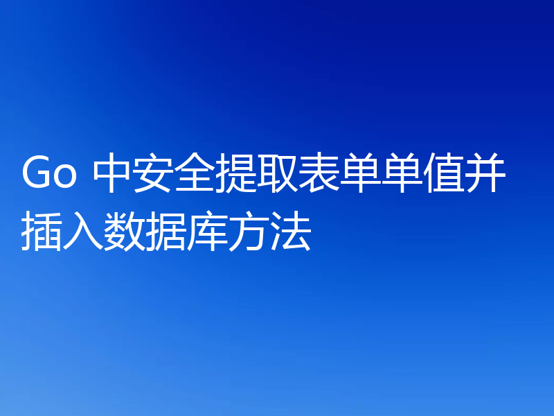 Go 中安全提取表单单值并插入数据库方法