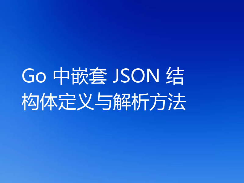 Go 中嵌套 JSON 结构体定义与解析方法