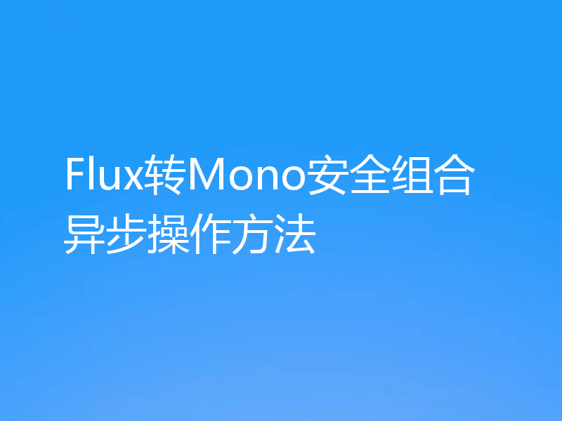Flux转Mono安全组合异步操作方法