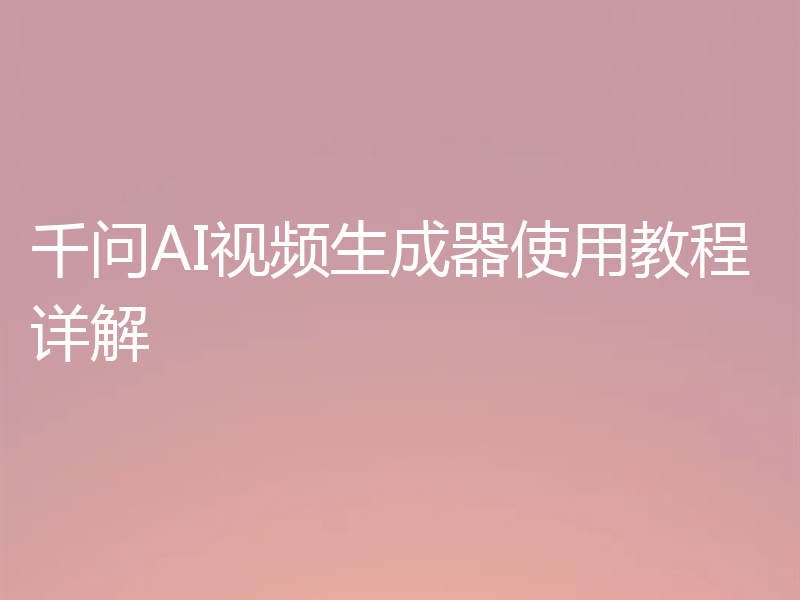 千问AI视频生成器使用教程详解