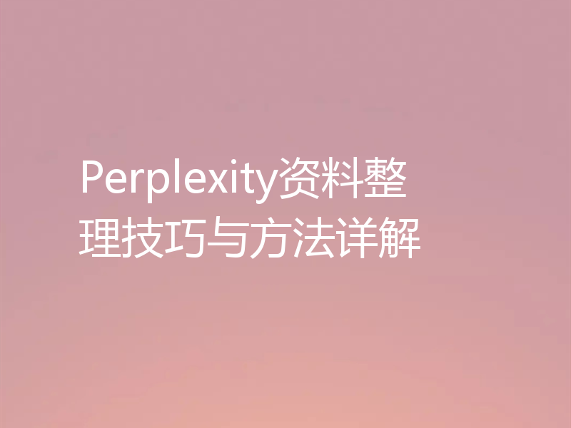 Perplexity资料整理技巧与方法详解