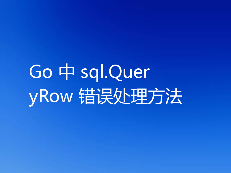 Go 中 sql.QueryRow 错误处理方法