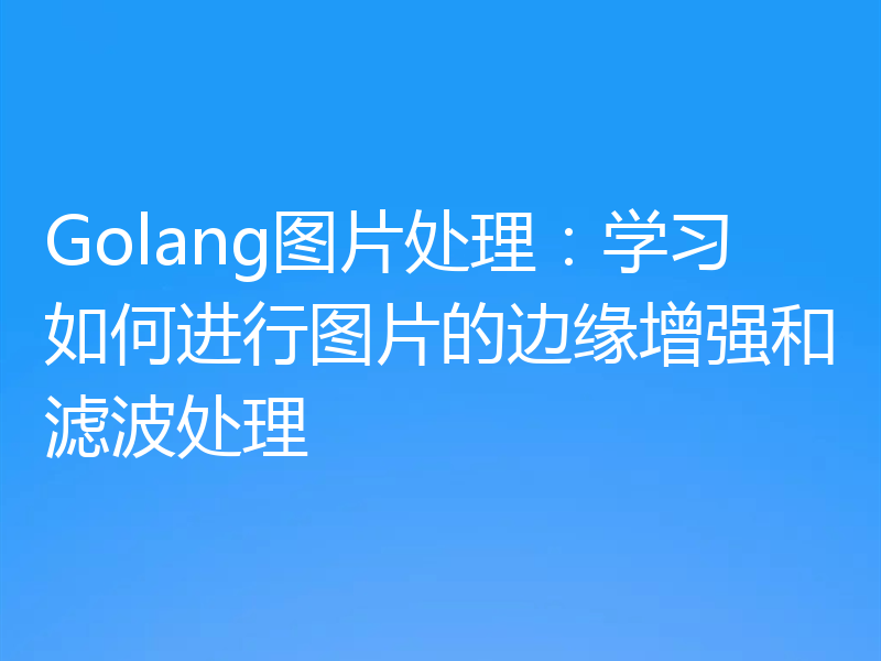 Golang图片处理:学习如何进行图片的边缘增强和滤波处理