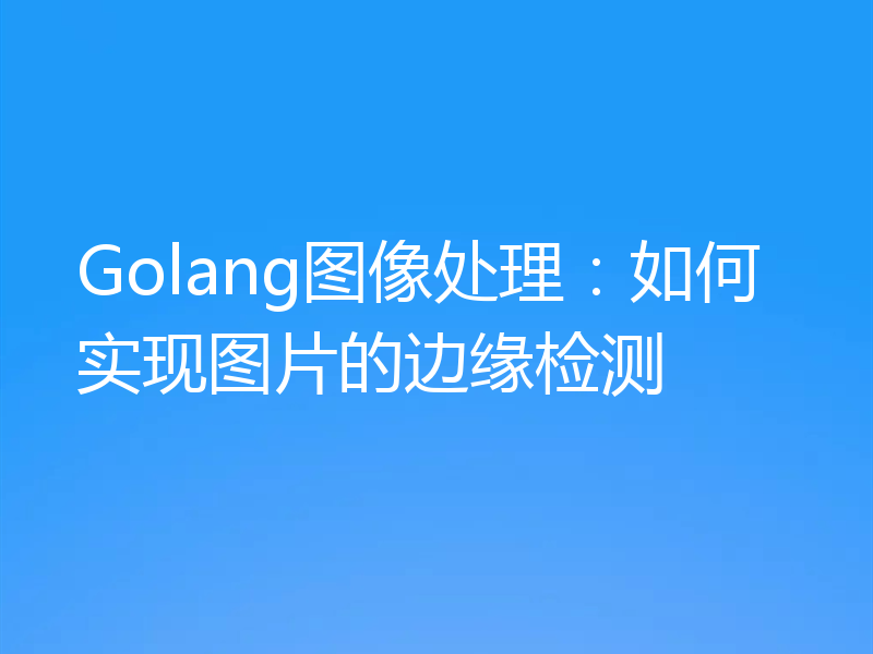Golang图像处理:如何实现图片的边缘检测