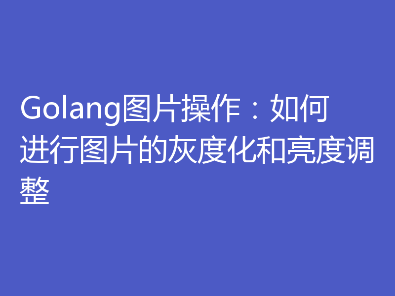 Golang图片操作:如何进行图片的灰度化和亮度调整