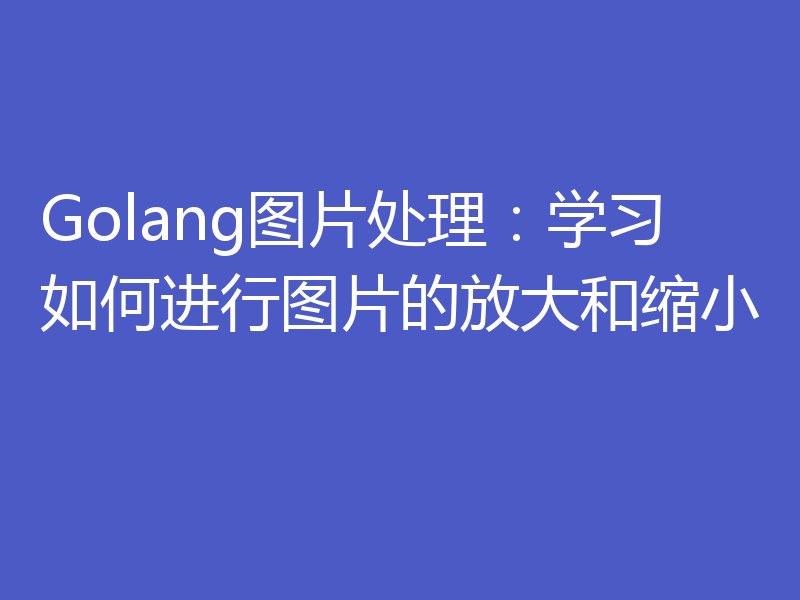 Golang图片处理:学习如何进行图片的放大和缩小