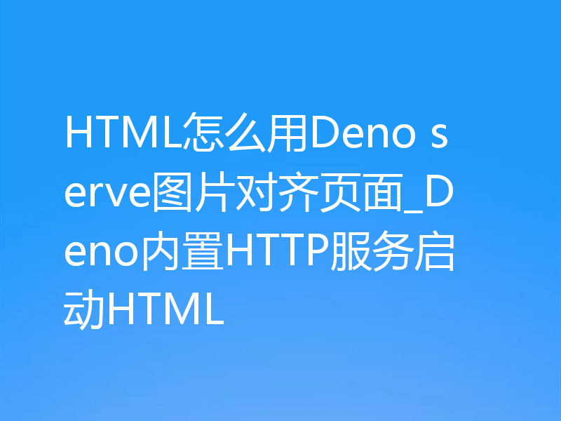 HTML怎么用Deno serve图片对齐页面_Deno内置HTTP服务启动HTML