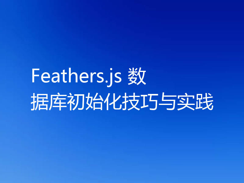 Feathers.js 数据库初始化技巧与实践