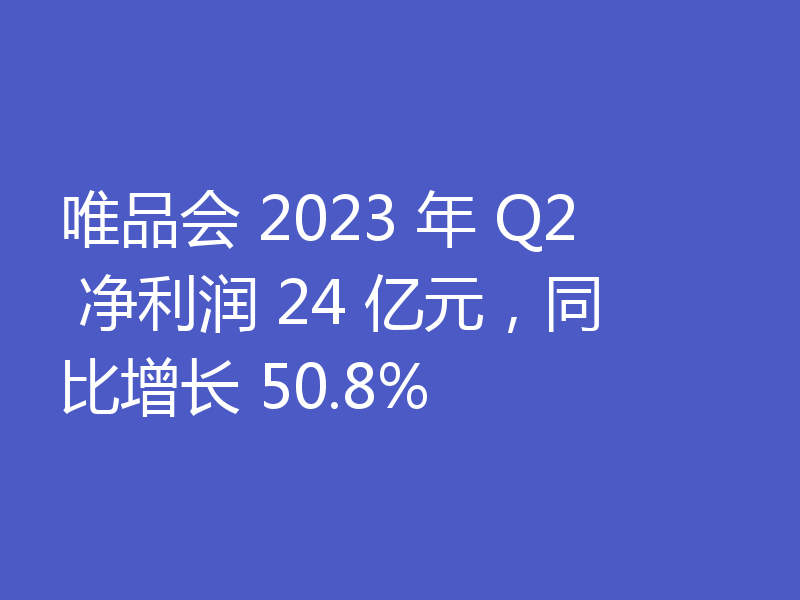 唯品会 2023 年 Q2 净利润 24 亿元,同比增长 50.8%