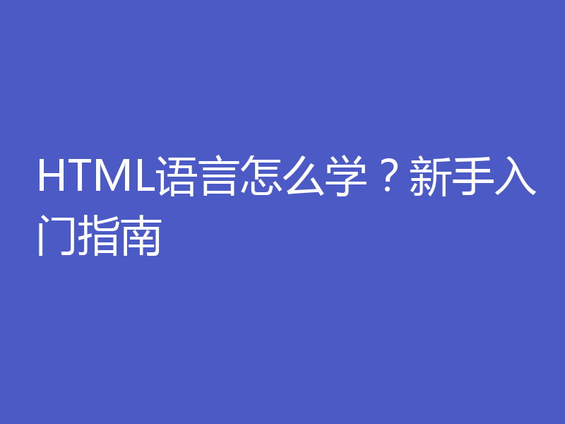 HTML语言怎么学？新手入门指南
