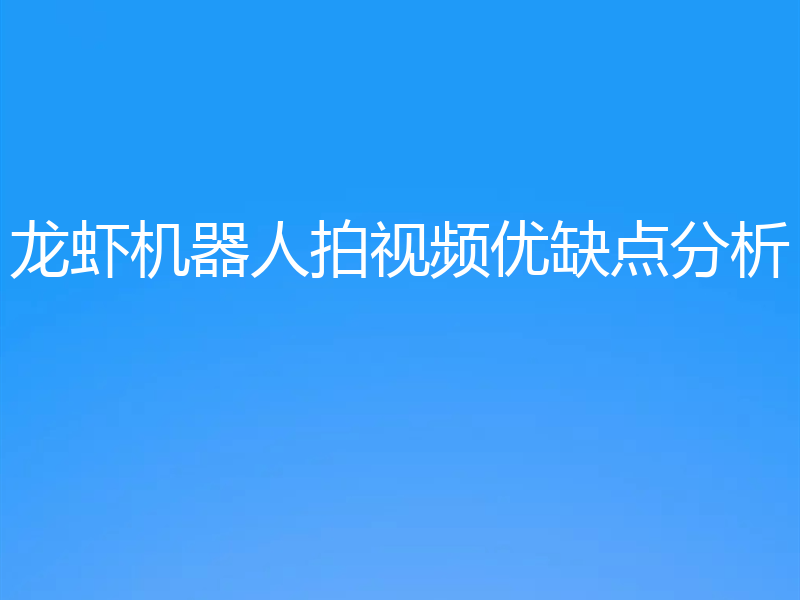龙虾机器人拍视频优缺点分析