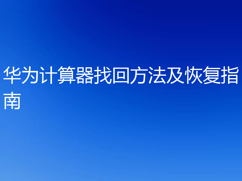 华为计算器找回方法及恢复指南