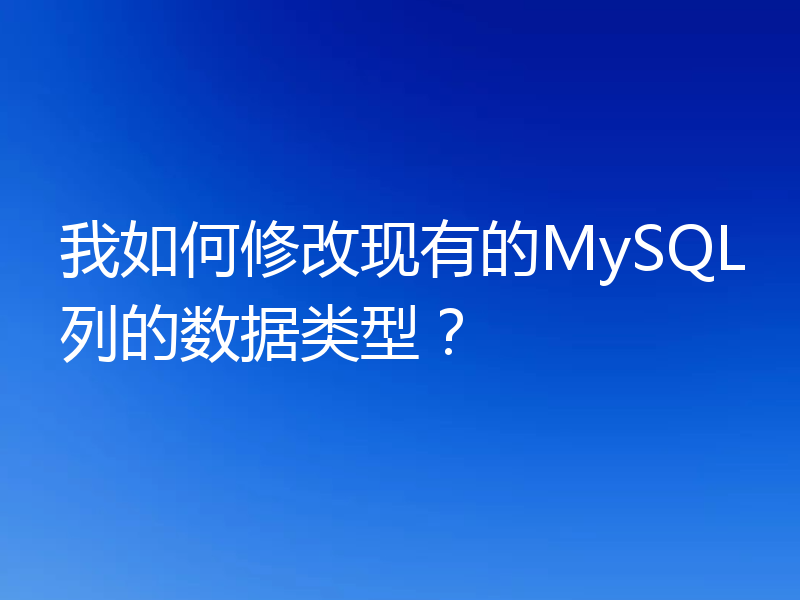我如何修改现有的MySQL列的数据类型?