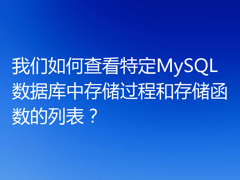 我们如何查看特定MySQL数据库中存储过程和存储函数的列表?