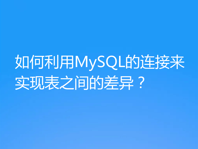 如何利用MySQL的连接来实现表之间的差异?
