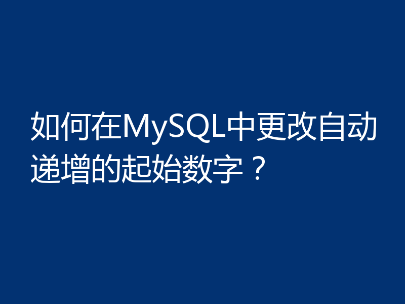 如何在MySQL中更改自动递增的起始数字?