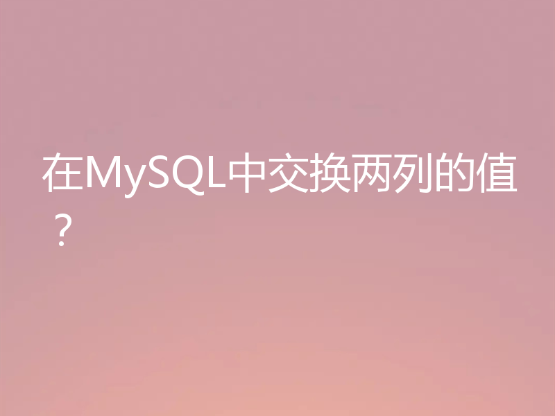 在MySQL中交换两列的值?