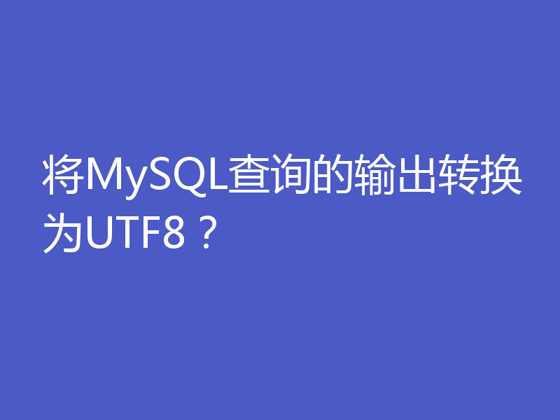将MySQL查询的输出转换为UTF8?