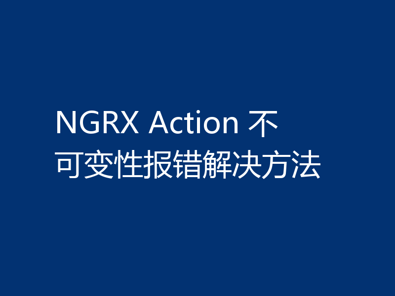 NGRX Action 不可变性报错解决方法