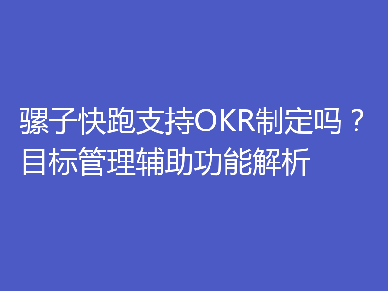 骡子快跑支持OKR制定吗？目标管理辅助功能解析
