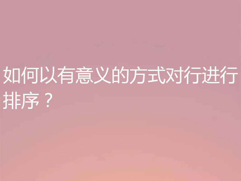 如何以有意义的方式对行进行排序?
