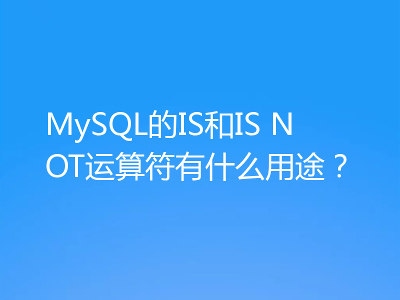 MySQL的IS和IS NOT运算符有什么用途?
