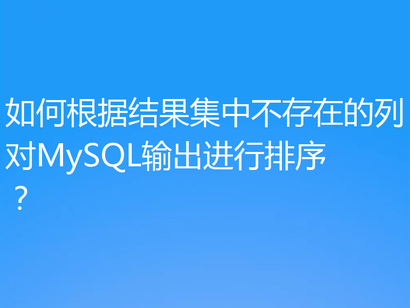 如何根据结果集中不存在的列对MySQL输出进行排序?