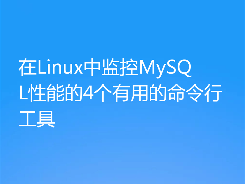 在Linux中监控MySQL性能的4个有用的命令行工具