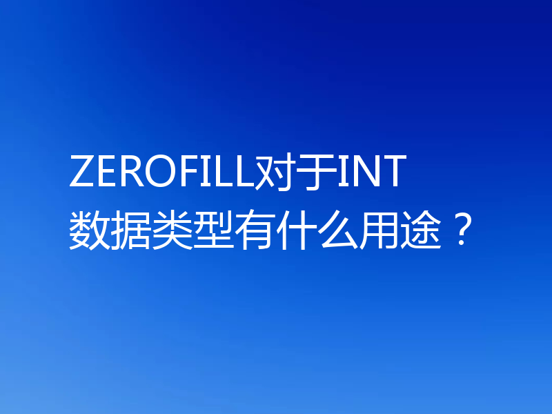 ZEROFILL对于INT数据类型有什么用途?