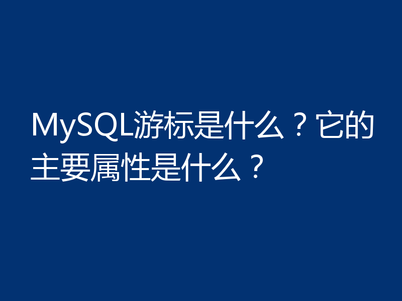 MySQL游标是什么?它的主要属性是什么?