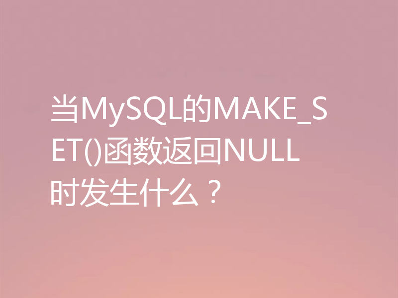 当MySQL的MAKE_SET()函数返回NULL时发生什么?