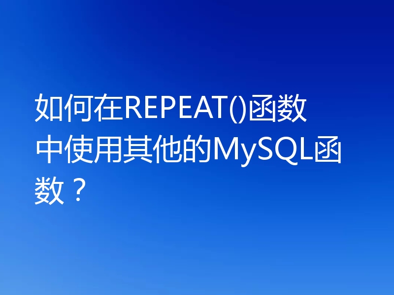 如何在REPEAT()函数中使用其他的MySQL函数?