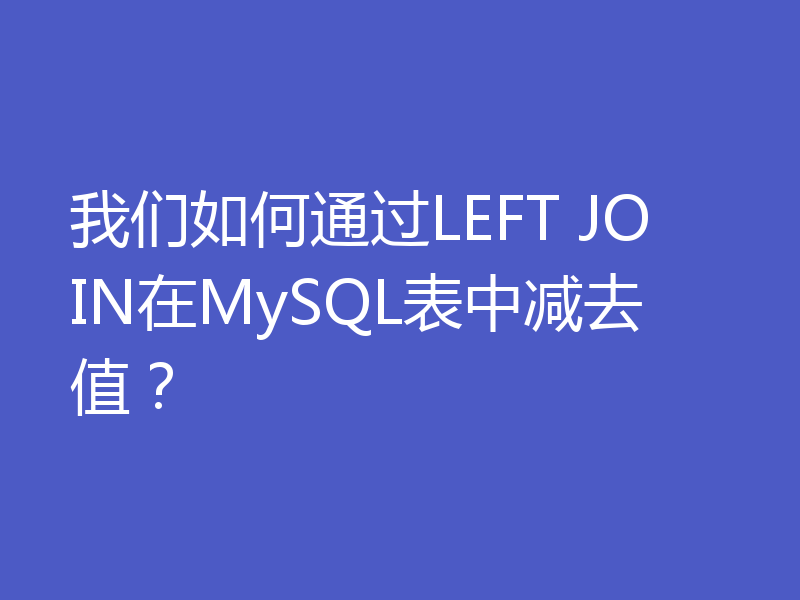 我们如何通过LEFT JOIN在MySQL表中减去值?