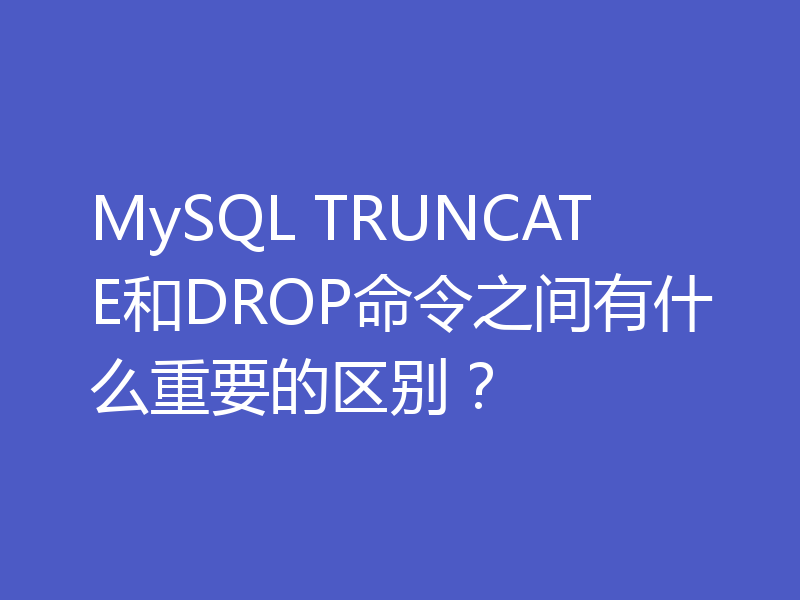MySQL TRUNCATE和DROP命令之间有什么重要的区别?