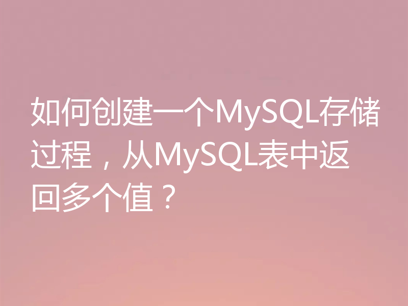 如何创建一个MySQL存储过程,从MySQL表中返回多个值?